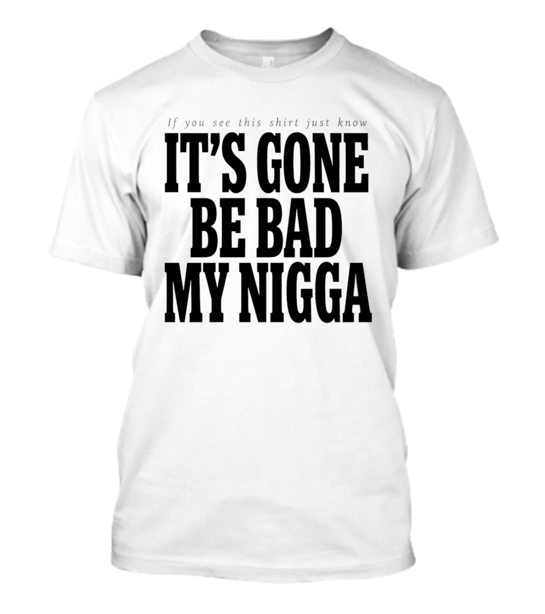 If You See This Just Know It's Gone Be Bad My Nigga T-Shirt