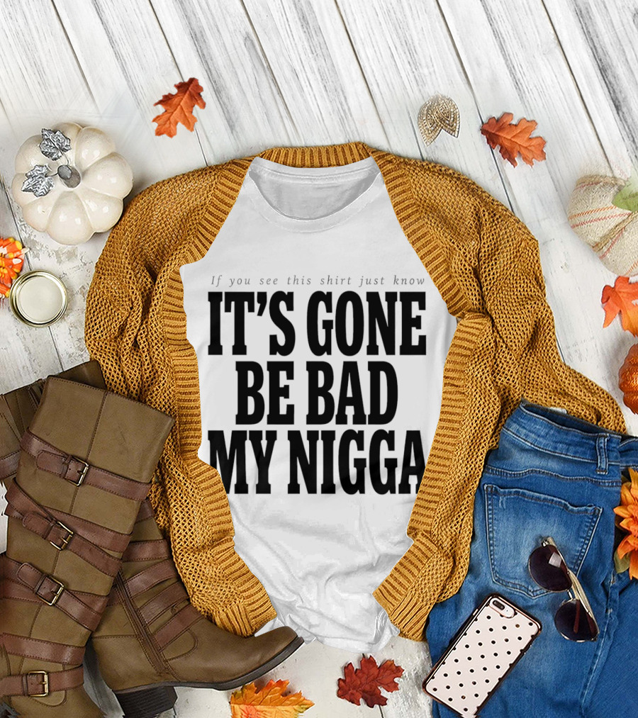 If You See This Just Know It's Gone Be Bad My Nigga T-Shirt
