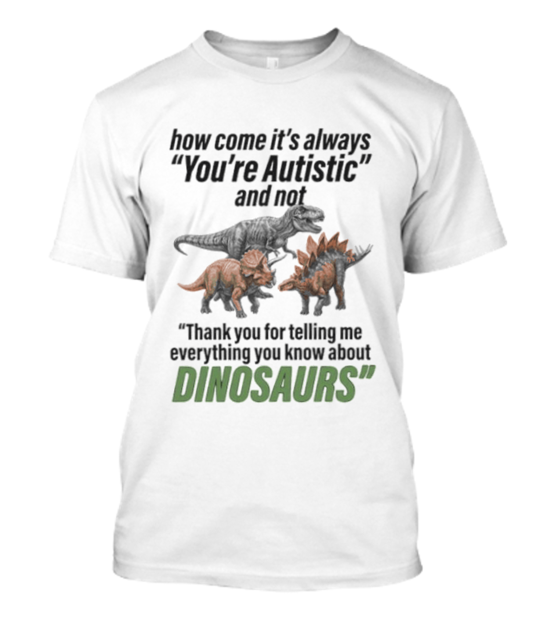 How Come It's Always You're Autistic And Not Thank You For Telling Me Everything You Know About Dinosaurs T-Shirt