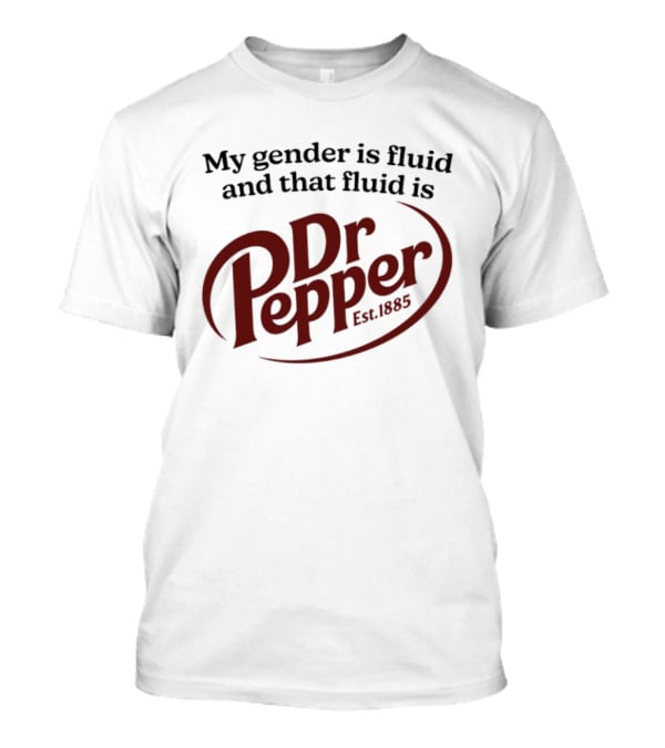 My Gender Is Fluid And That Fluid Is Dr Pepper Est. 1885 T-Shirt