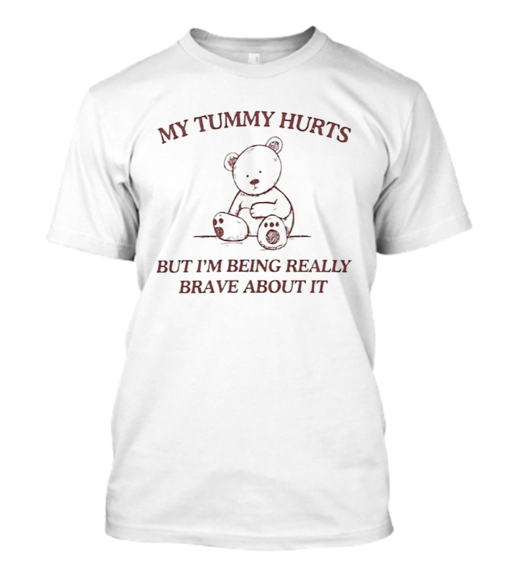 My Tummy Hurts Bear Illustration But I'm Being Really Brave About It T-Shirt