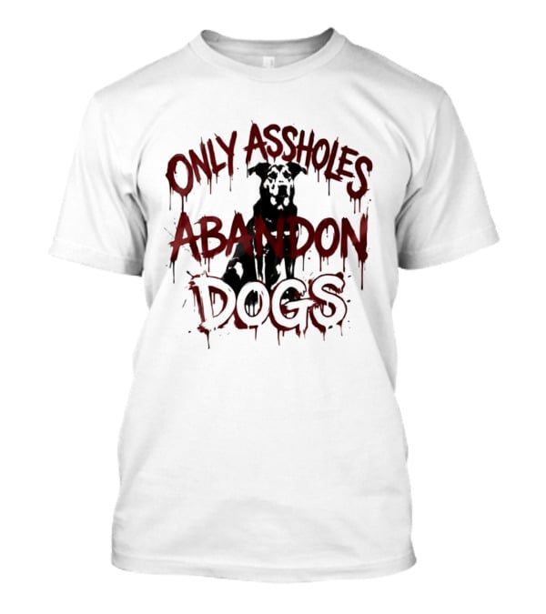 Only Assholes Abandon Dogs Animal Rescue Welfare T-Shirt