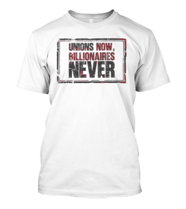 Unions Now Billionaires Never T-Shirt