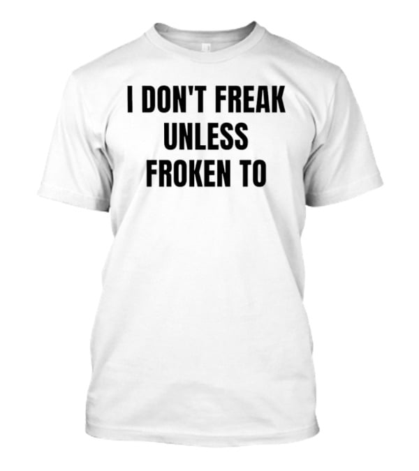 I Don't Freak Unless Froken To Sarcastic Humor T-Shirt