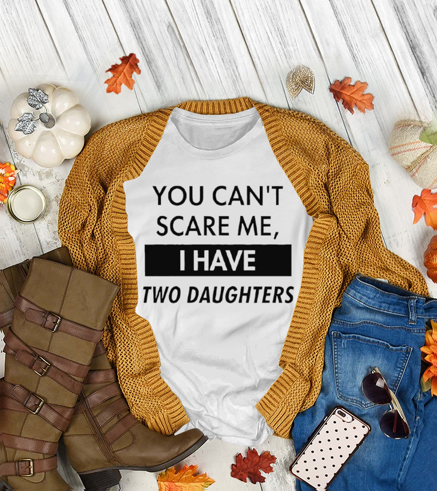 You Can't Scare Me I Have Two Daughters Funny Dad Parenting Humor T-Shirt