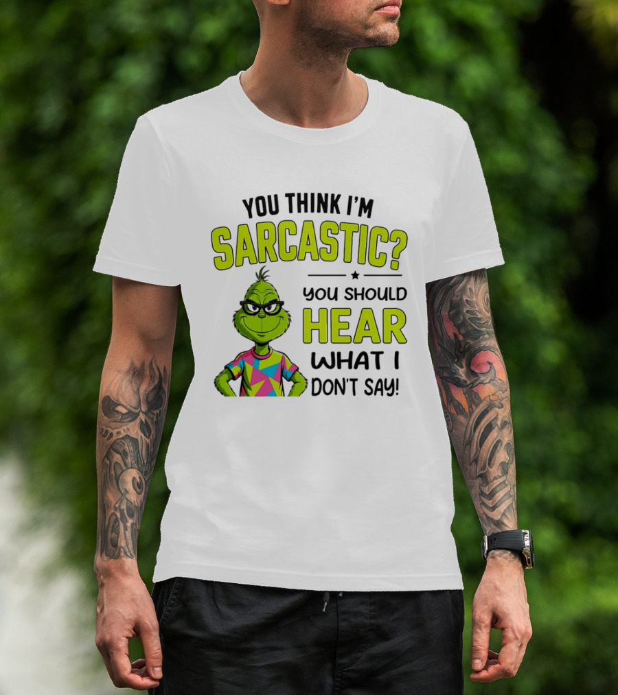 You Think I'm Sarcastic Grinch You Should Hear What I Don't Say T-Shirt