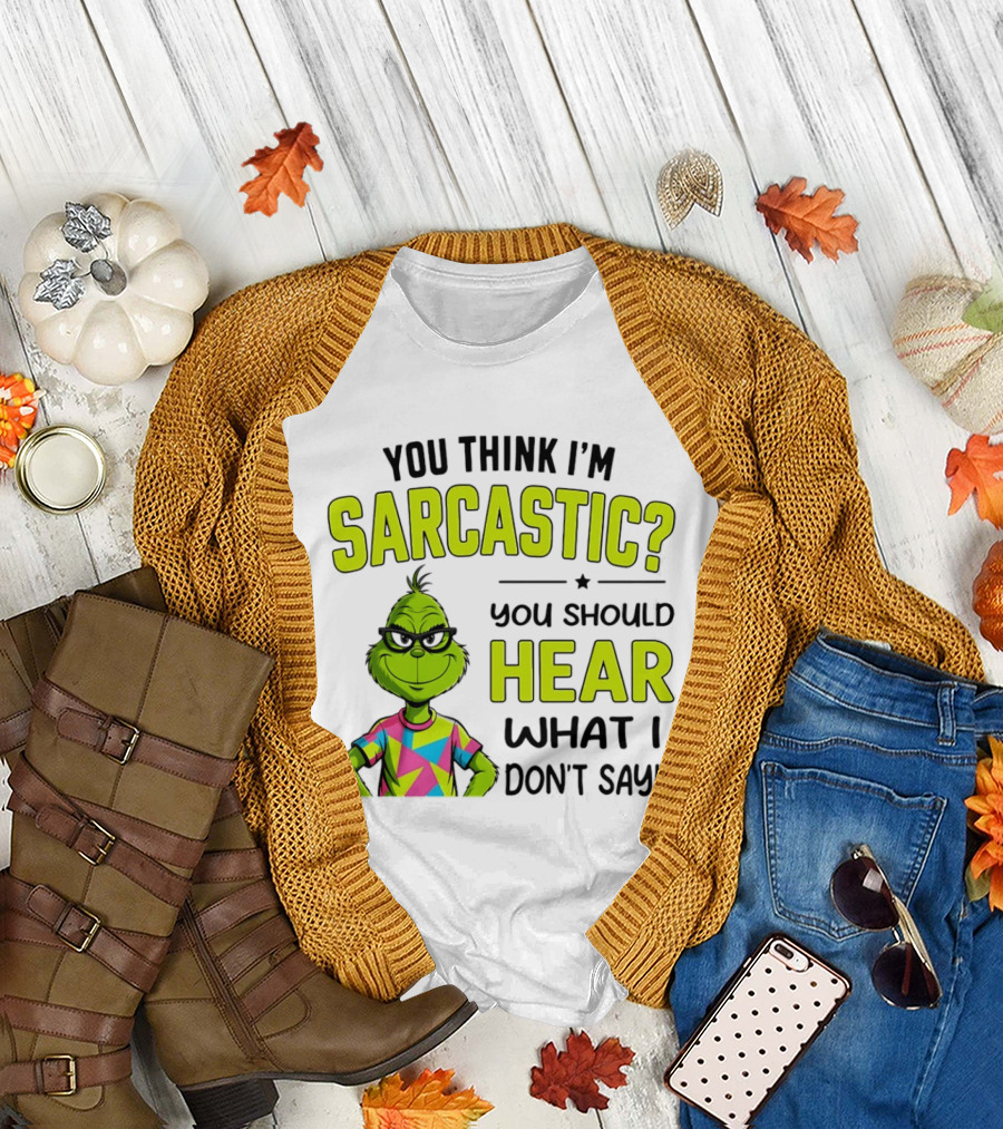 You Think I'm Sarcastic Grinch You Should Hear What I Don't Say T-Shirt