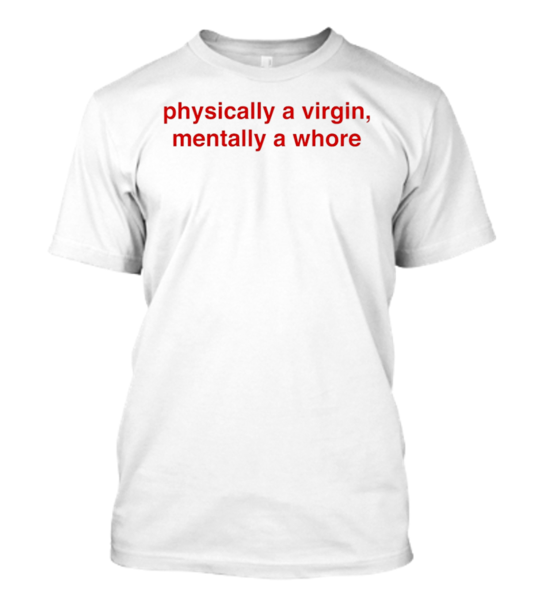 Physically A Virgin Mentally A Whore T-Shirt
