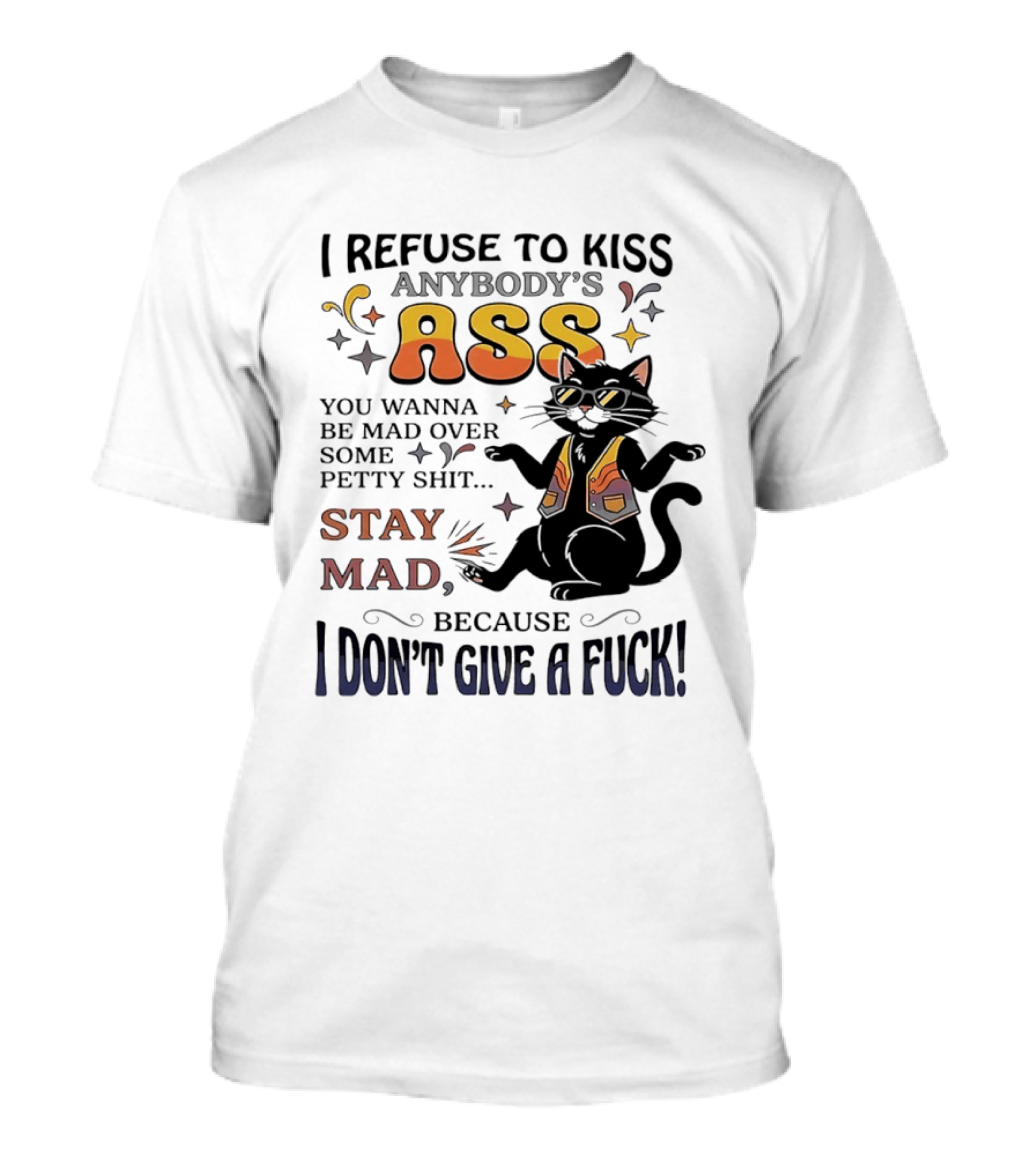 I Refuse To Kiss Anybody's Ass Stay Mad I Don't Give A Fuck Cat T-Shirt