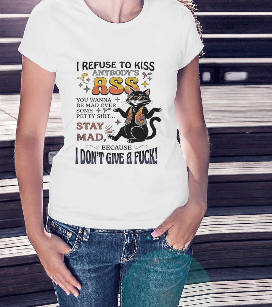 I Refuse To Kiss Anybody's Ass Stay Mad I Don't Give A Fuck Cat T-Shirt