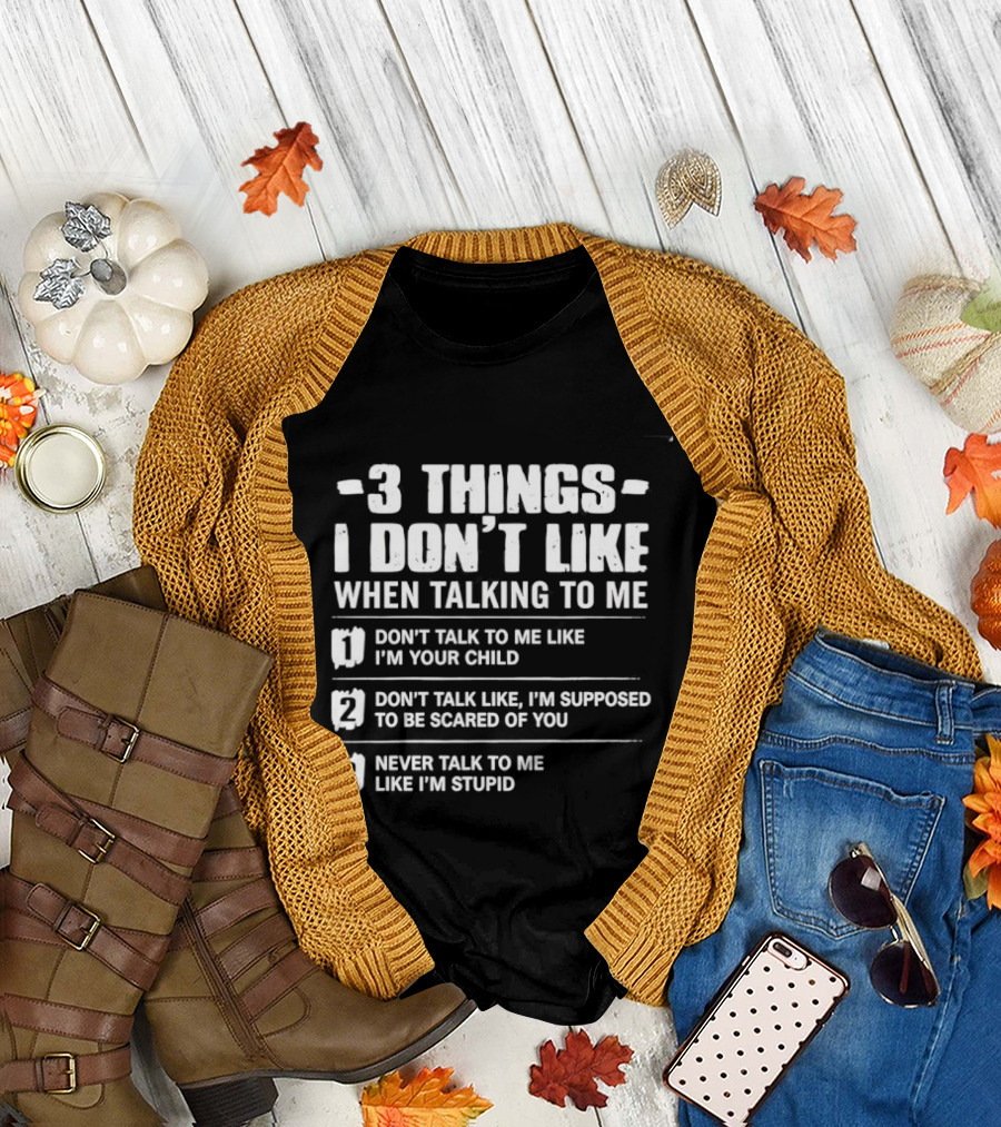 3 Things I Don't Like When Talking to Me Don't Talk to Me Like I'm Your Child Never Talk to Me Like I'm Stupid T-Shirt