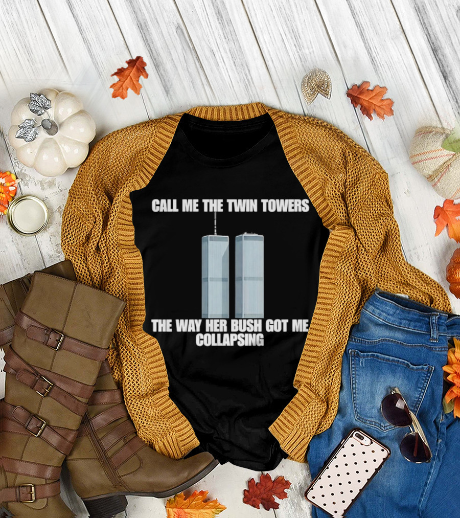 Call Me the Twin Towers the Way Her Bush Got Me Collapsing T-Shirt