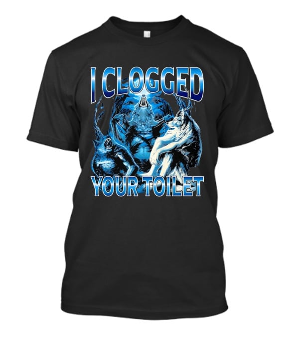 I Clogged Your Toilet Alpha Wolf Trio Howling T-Shirt