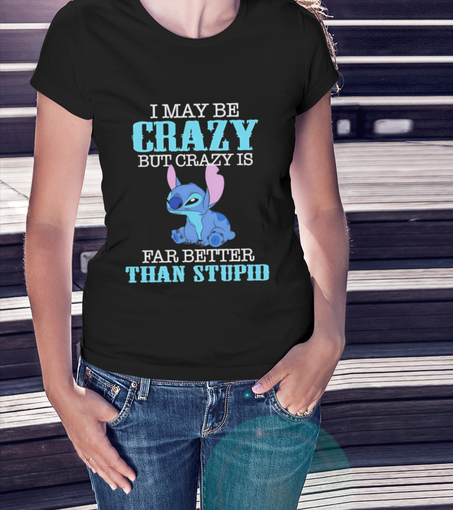 I May Be Crazy But Crazy Is Far Better Than Stupid Stitch T-Shirt