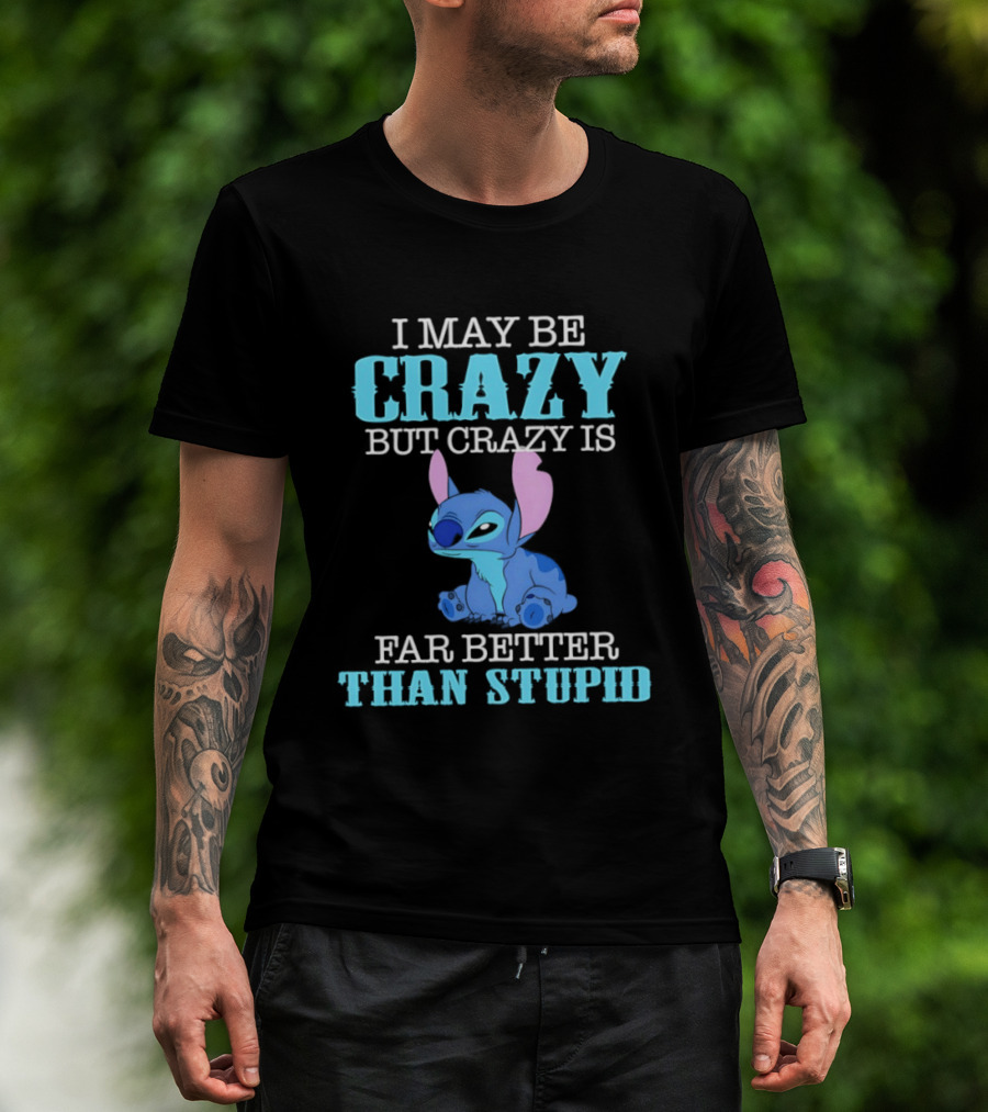 I May Be Crazy But Crazy Is Far Better Than Stupid Stitch T-Shirt