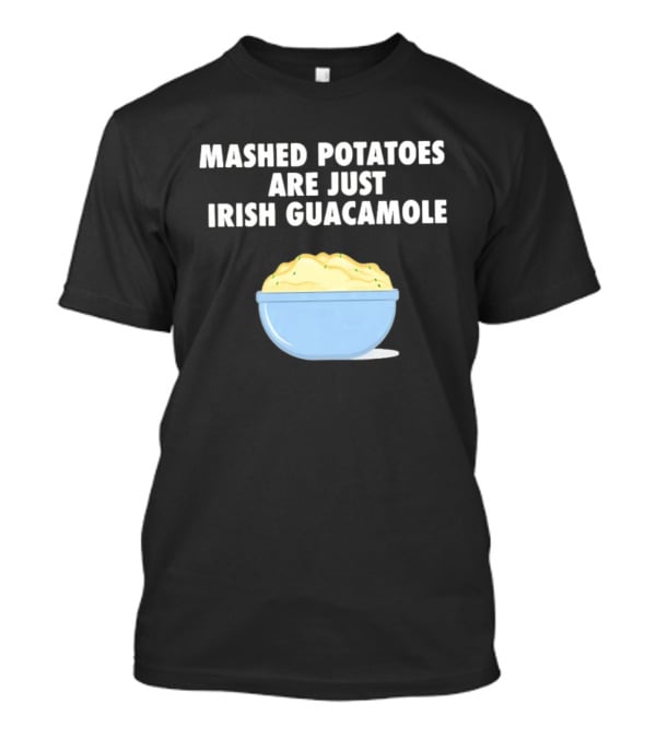 Mashed Potatoes Are Just Irish Guacamole Bowl T-Shirt