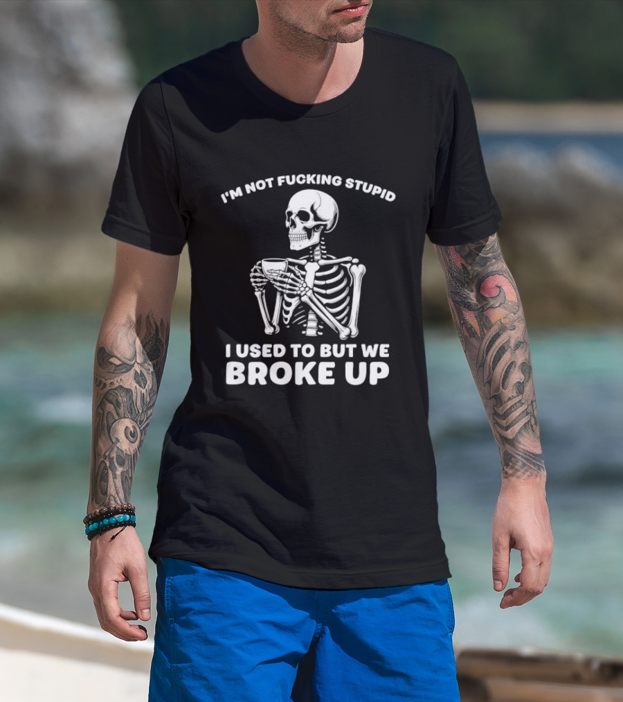I'm Not Fucking Stupid I Used To But We Broke Up Skeleton T-Shirt