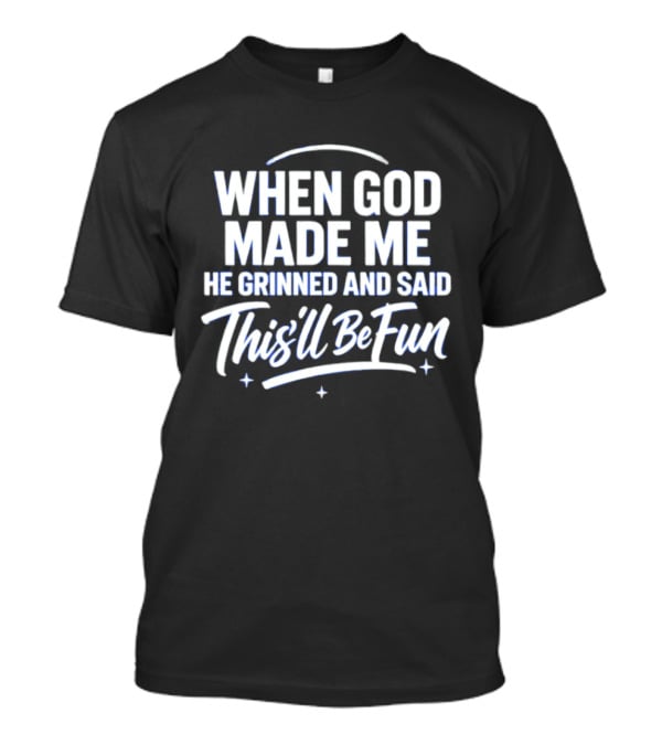 When God Made Me He Grinned And Said This'll Be Fun T-Shirt