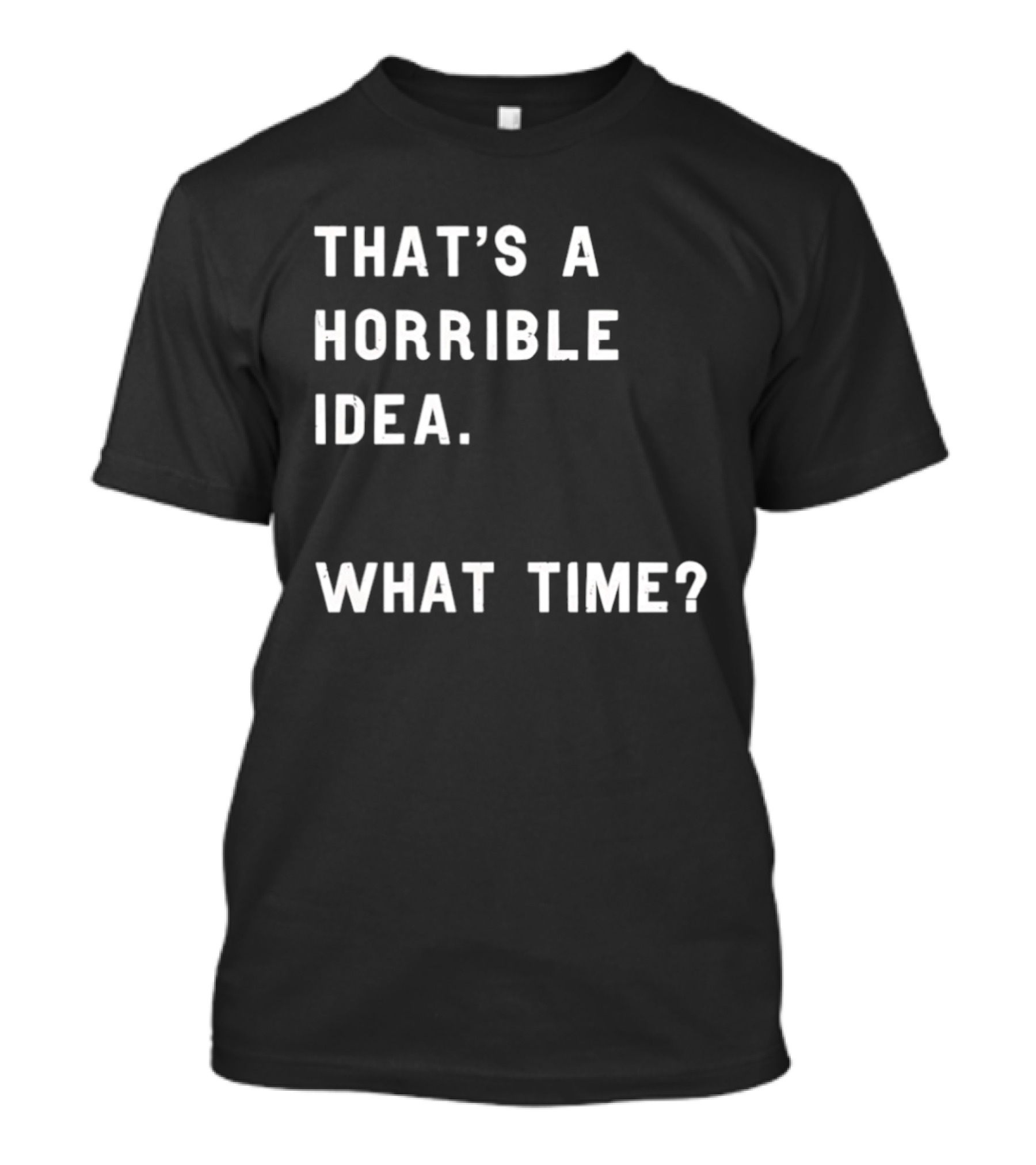 That's A Horrible Idea What Time T-Shirt