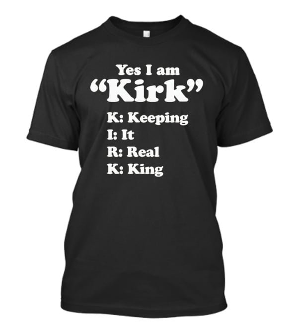 Yes I Am Kirk Keeping It Real King Acronym K I R K T-Shirt