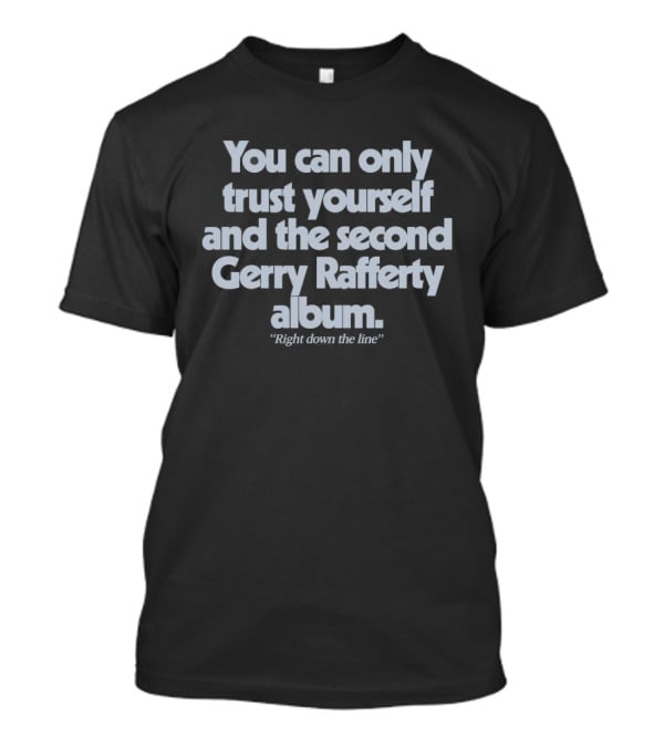 You Can Only Trust Yourself And The Second Gerry Rafferty Album Right Down The Line T-Shirt