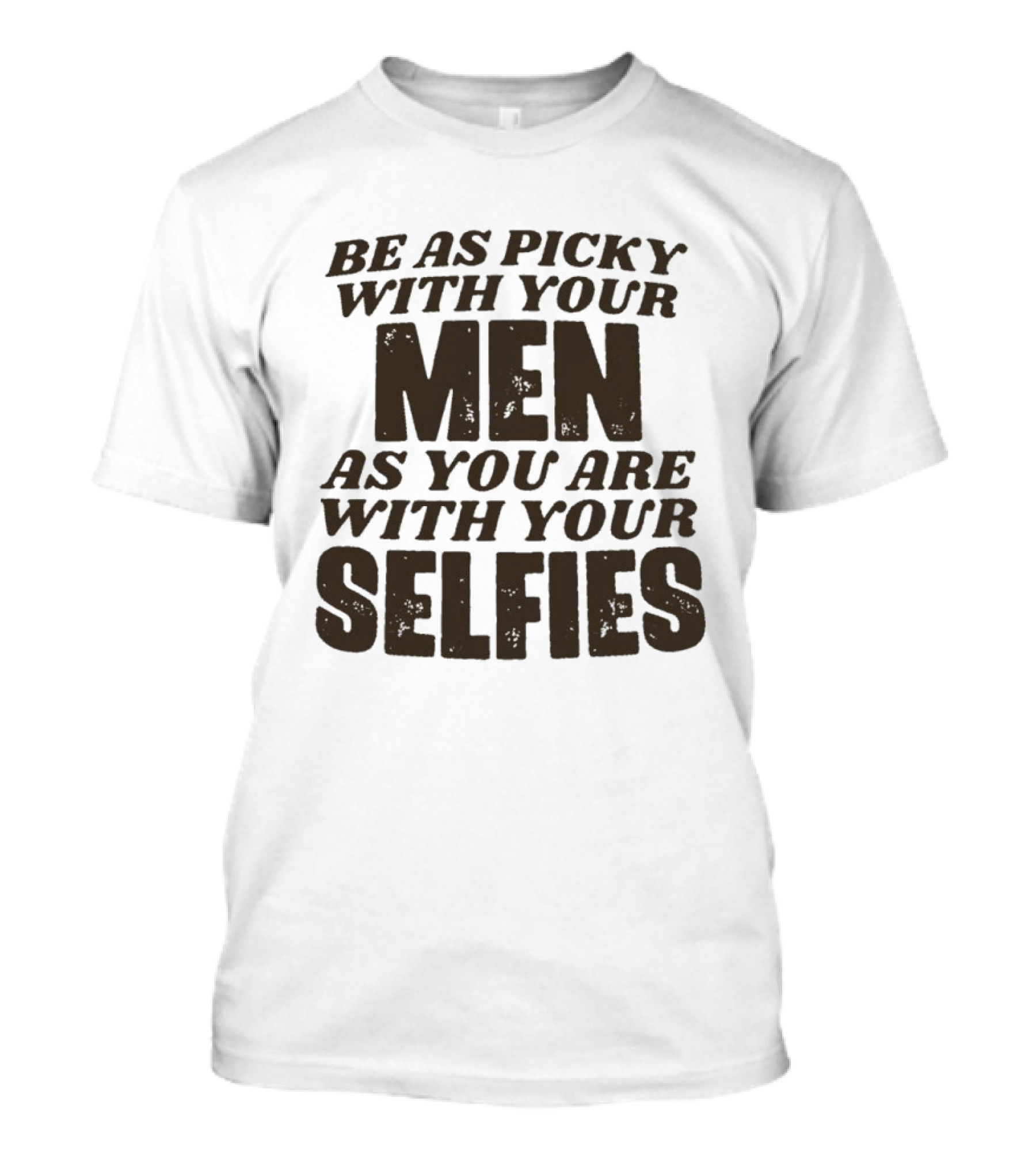 Be As Picky With Your Men As You Are With Your Selfies T-Shirt