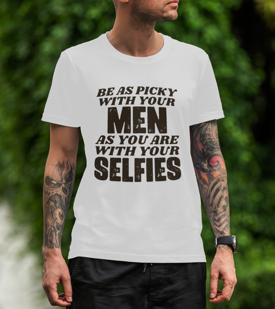 Be As Picky With Your Men As You Are With Your Selfies T-Shirt