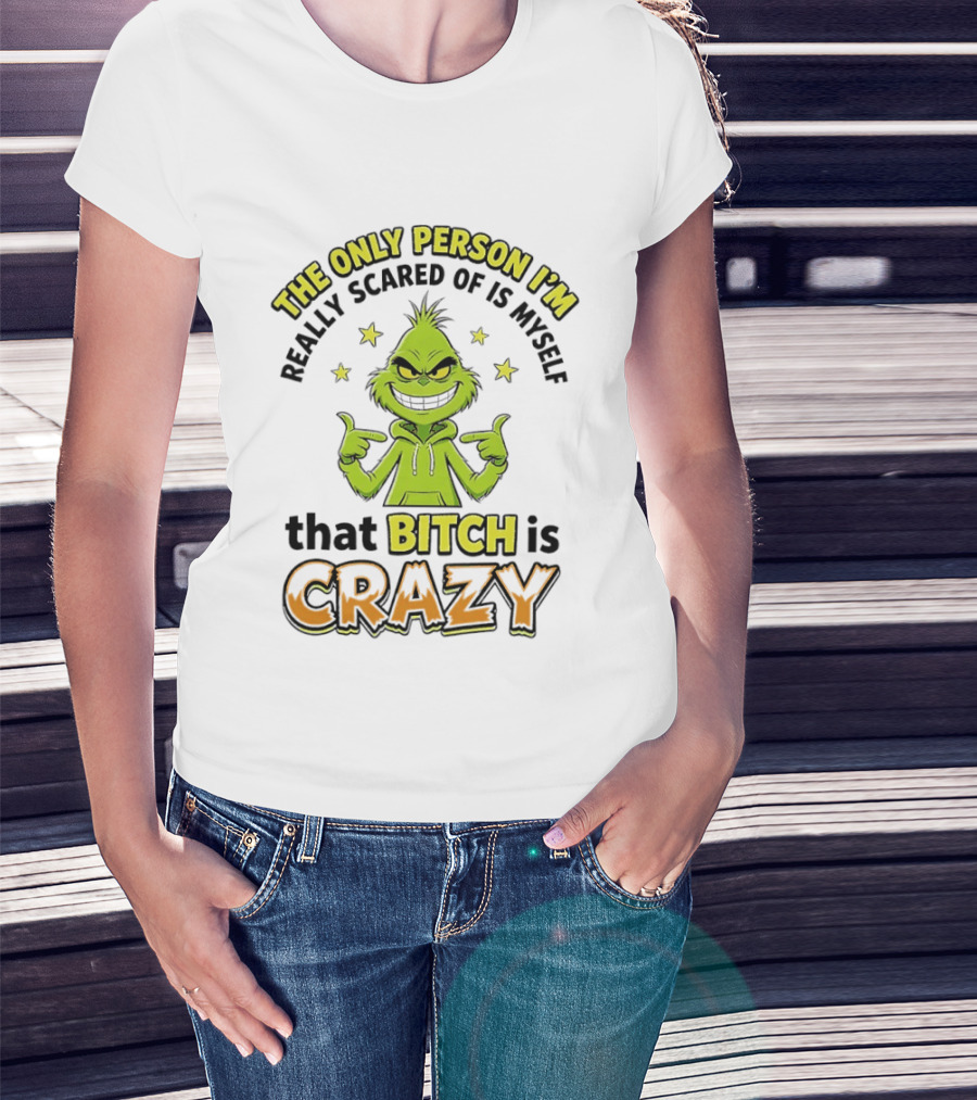 The Only Person I'm Really Scared Of Is Myself That Bitch Is Crazy Grinch T-Shirt