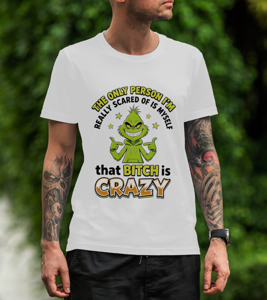 The Only Person I'm Really Scared Of Is Myself That Bitch Is Crazy Grinch T-Shirt
