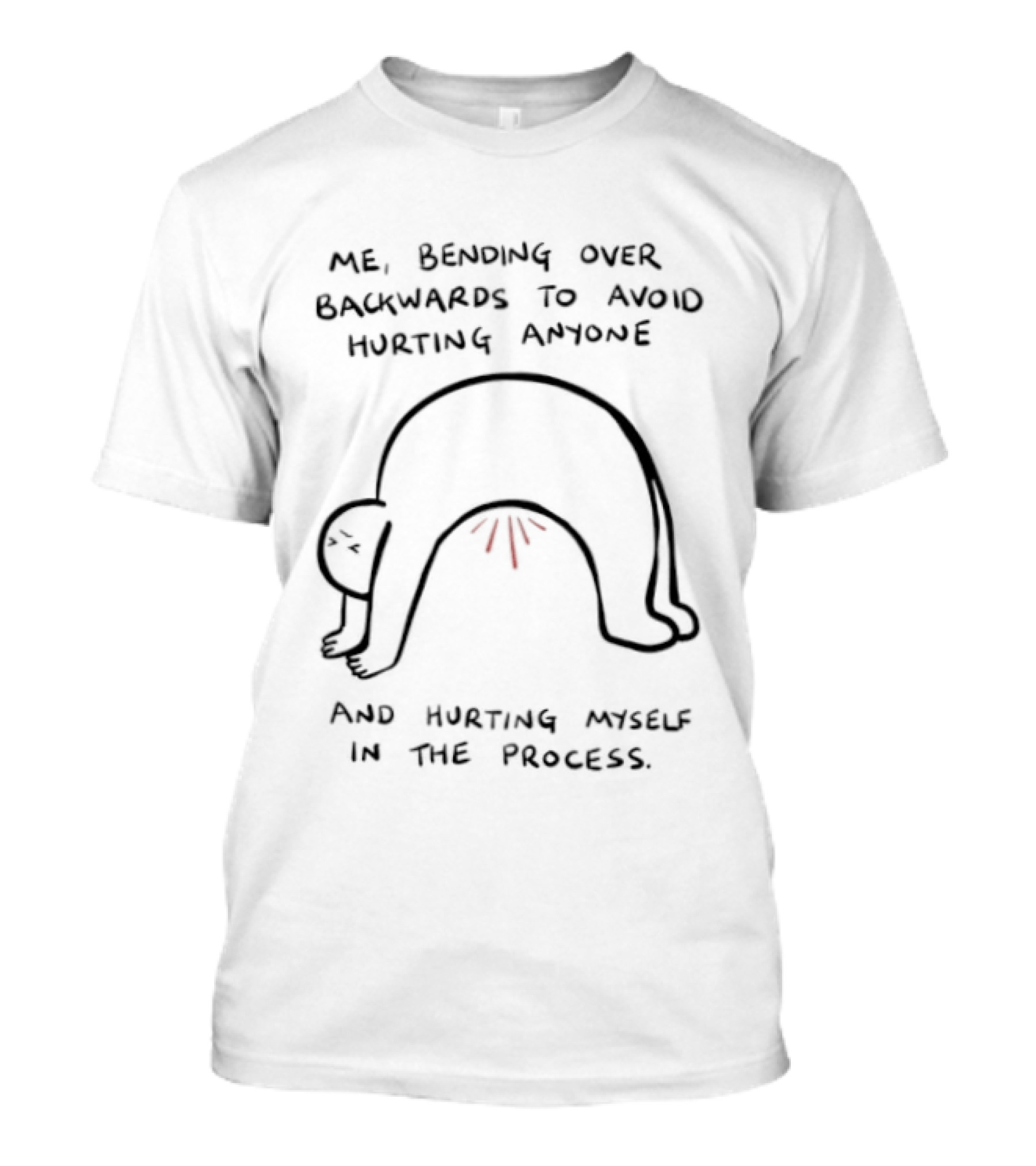Me Bending Over Backwards To Avoid Hurting Anyone And Hurting Myself In The Process T-Shirt