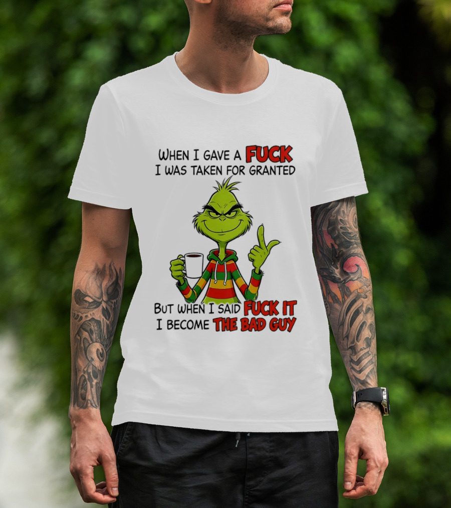 When I Gave A Fuck I Was Taken For Granted But When I Said Fuck It I Become The Bad Guy Grinch T-Shirt