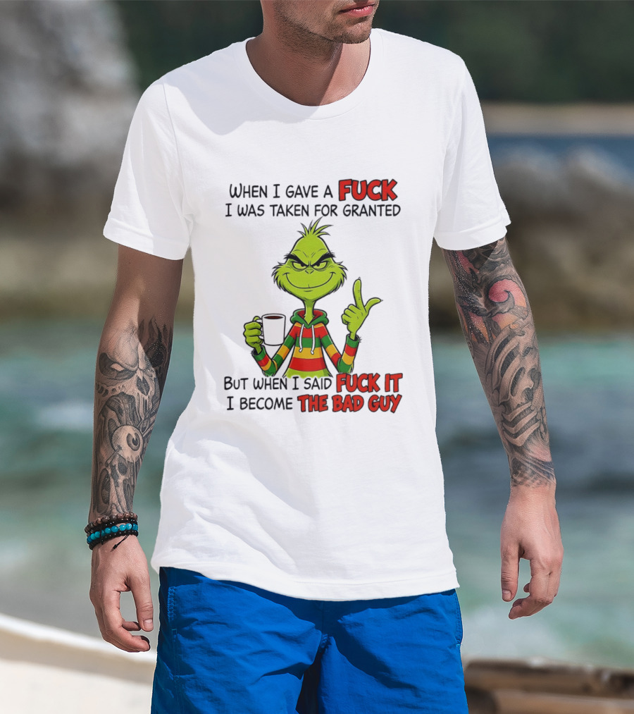 When I Gave A Fuck I Was Taken For Granted But When I Said Fuck It I Become The Bad Guy Grinch T-Shirt
