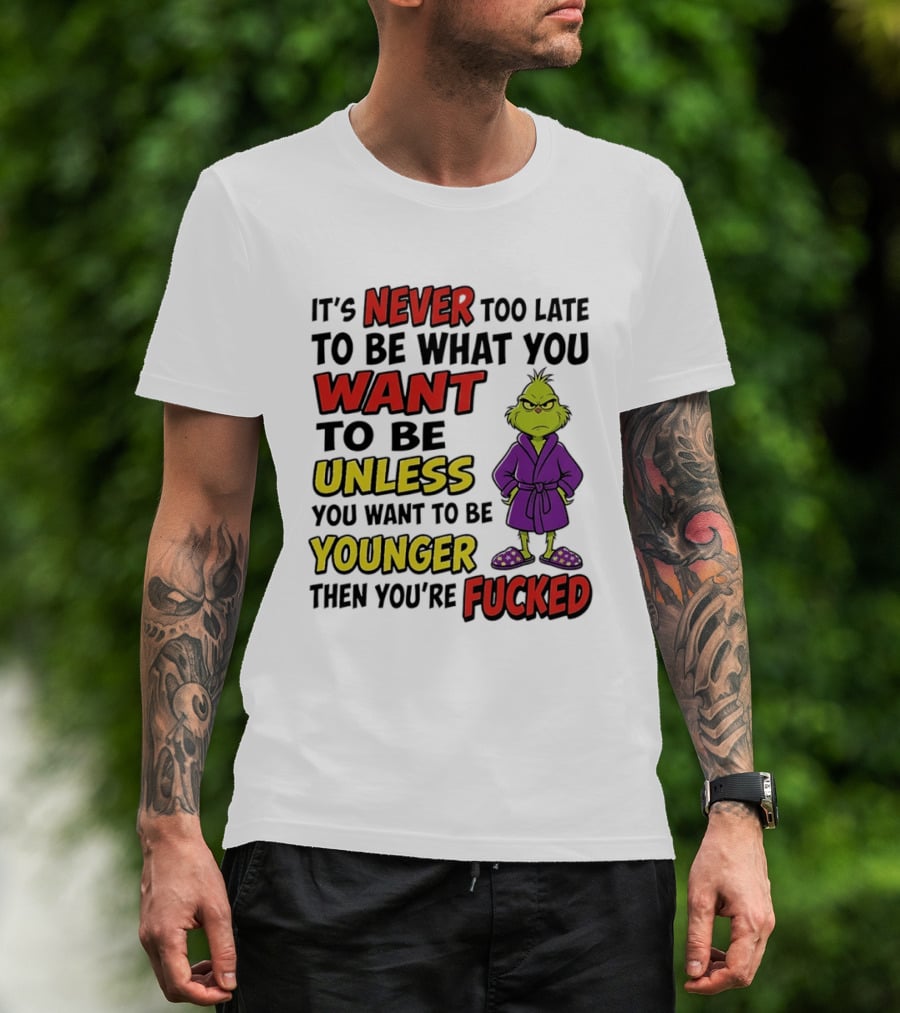 Grinch It's Never Too Late To Be What You Want Unless You Want To Be Younger Then You're Fucked T-Shirt