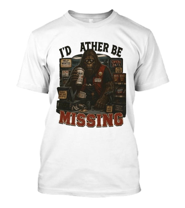 I'd Rather Be Missing Funny Bigfoot Gas Station Clerk Humor T-Shirt