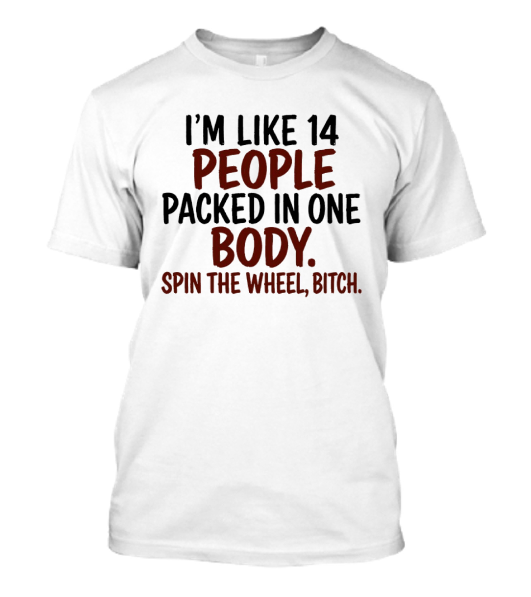 I'm Like 14 People Packed In One Body Spin The Wheel Bitch T-Shirt
