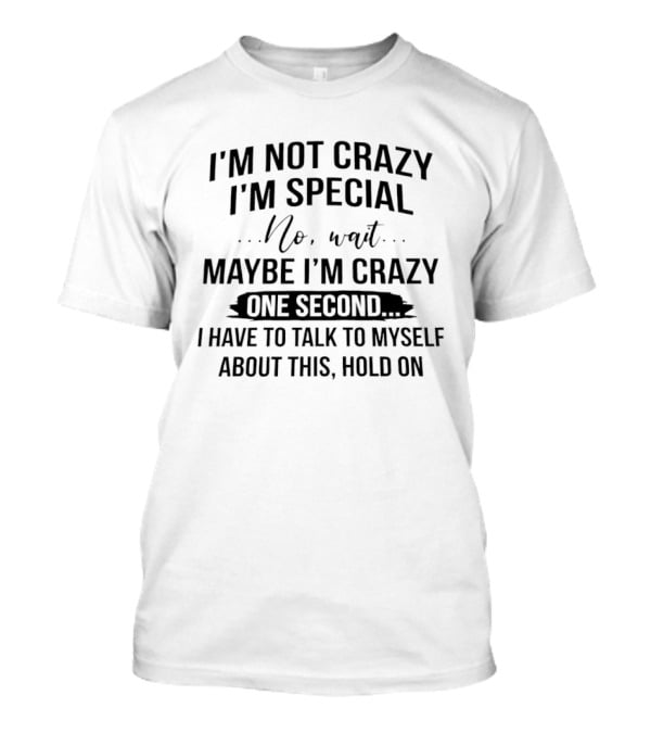 I'm Not Crazy I'm Special Wait Maybe I'm Crazy One Second I Have To Talk To Myself T-Shirt