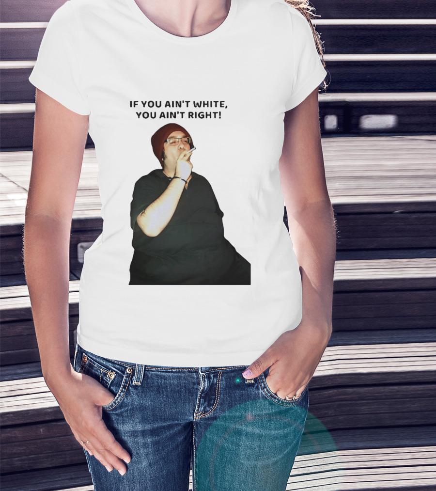 If You Ain’t White You Ain’t Right T-Shirt