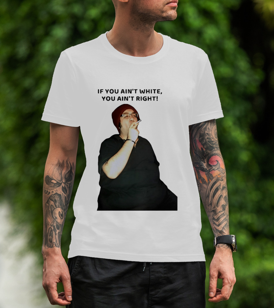 If You Ain’t White You Ain’t Right T-Shirt
