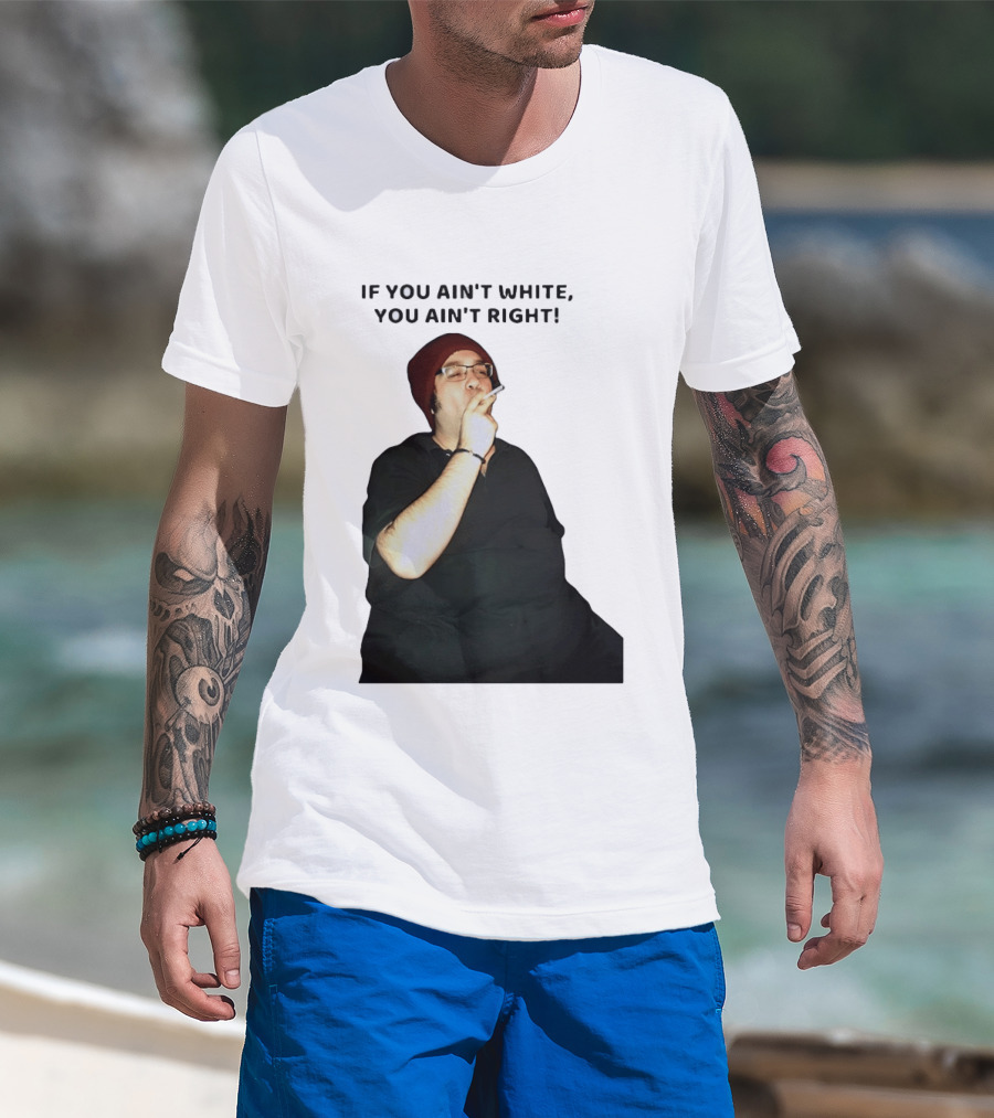 If You Ain’t White You Ain’t Right T-Shirt