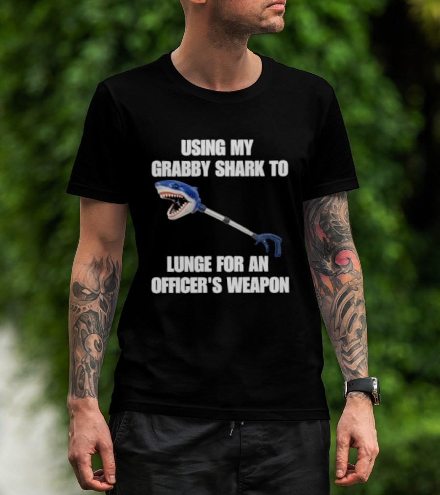 Using My Grabby Shark To Lunge For An Officer's Weapon T-Shirt