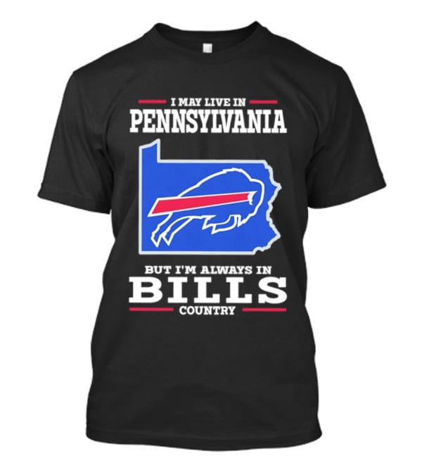 I May Live In Pennsylvania But I'll Always Be In Bills Country T-Shirt