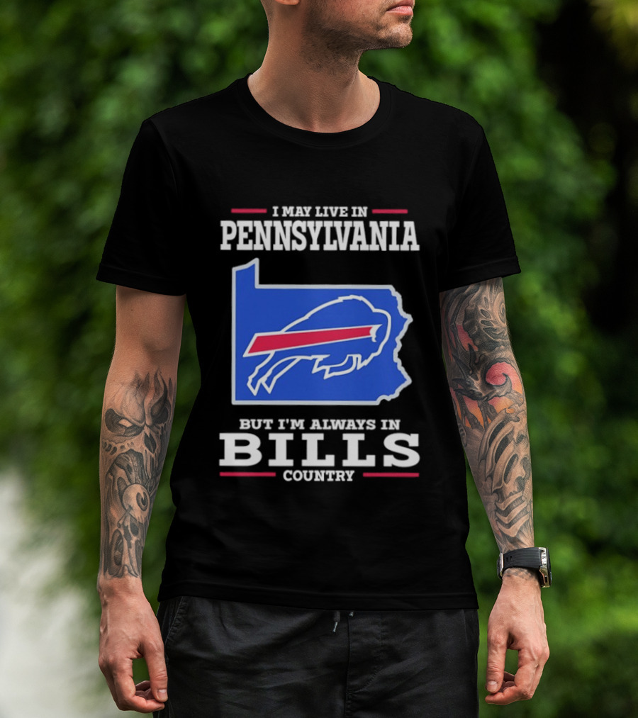 I May Live In Pennsylvania But I'll Always Be In Bills Country T-Shirt