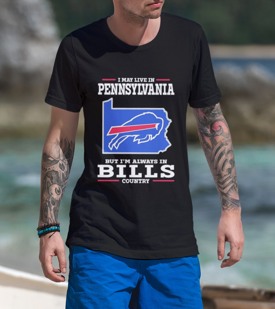 I May Live In Pennsylvania But I'll Always Be In Bills Country T-Shirt