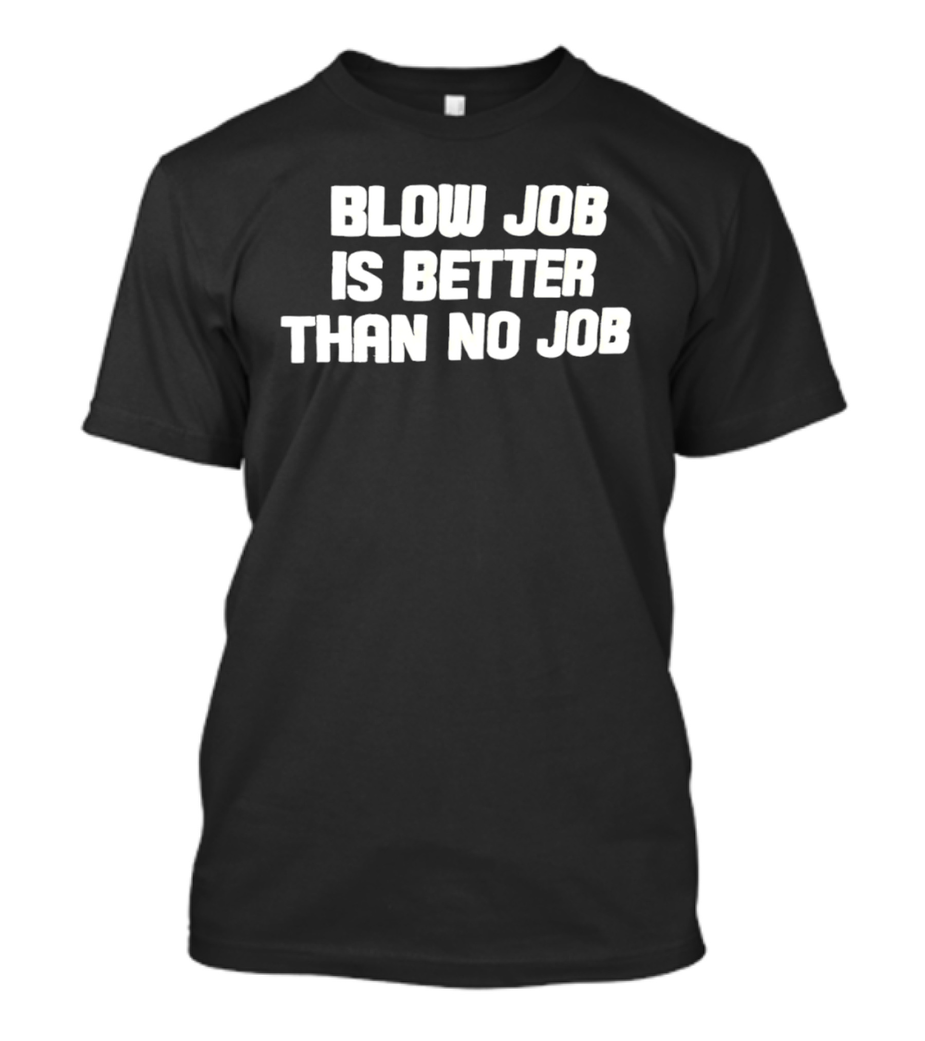 Blow Job Is Better Than No Job T-Shirt