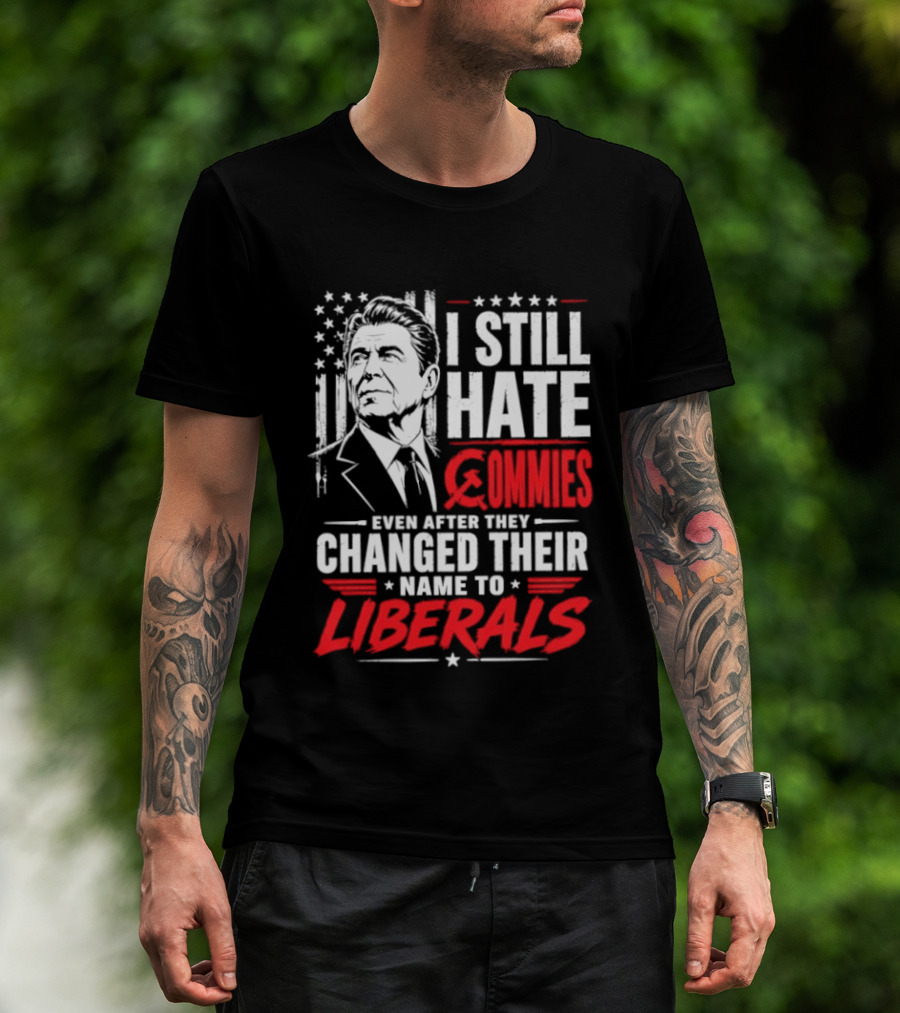 I Still Hate Commies Even After They Changed Their Name To Liberals Ronald Reagan T-Shirt