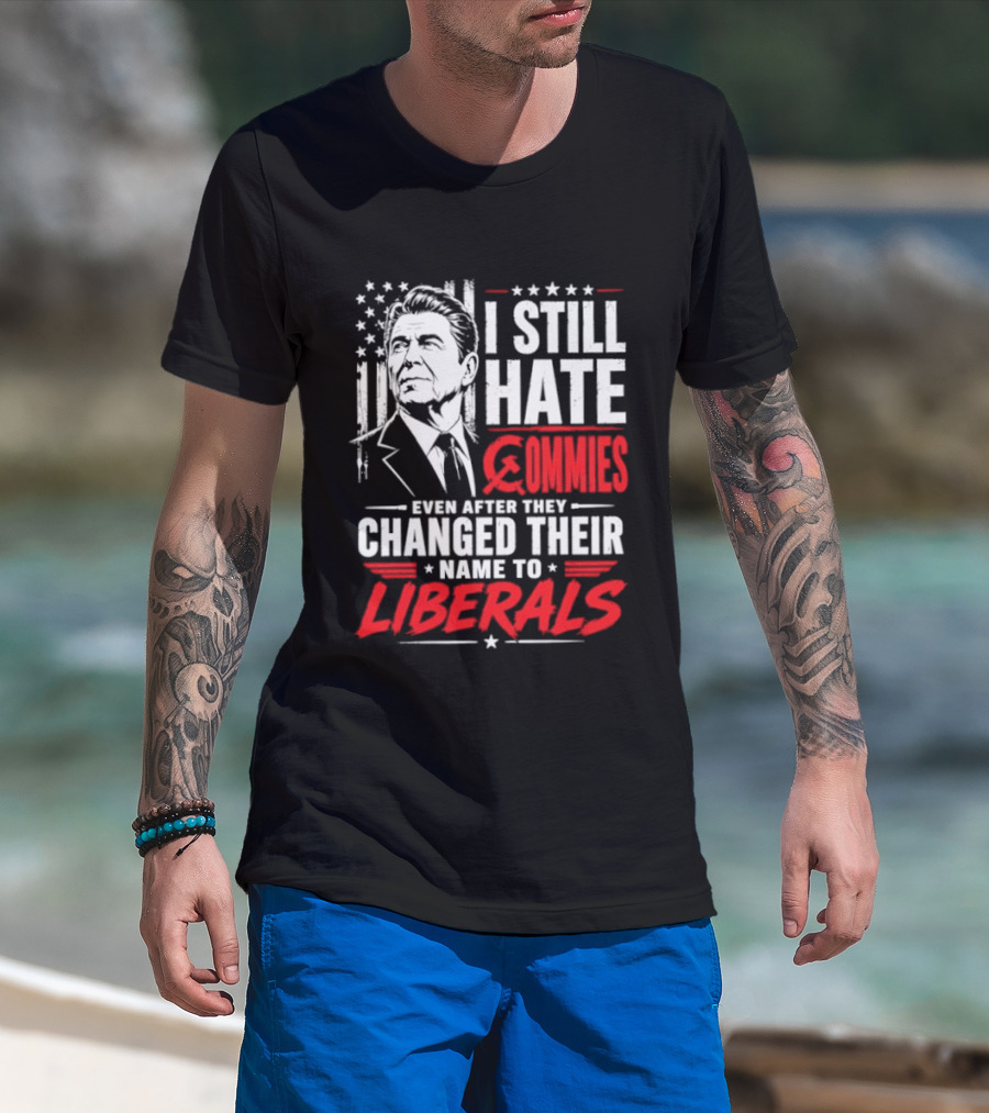 I Still Hate Commies Even After They Changed Their Name To Liberals Ronald Reagan T-Shirt