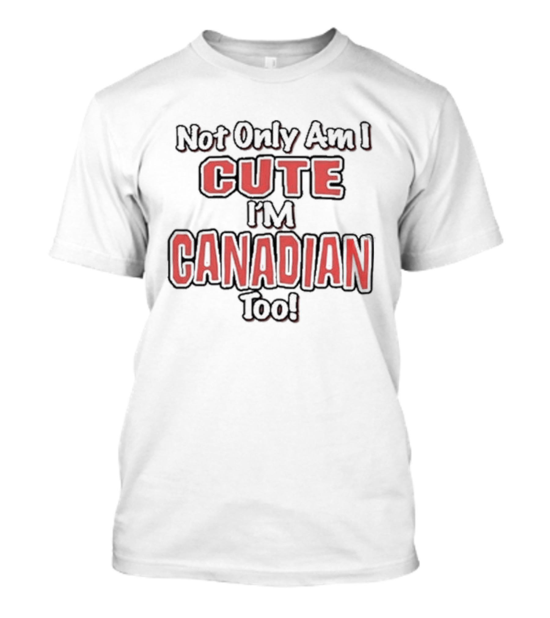 Not Only Am I Cute I'm Canadian Too T-Shirt
