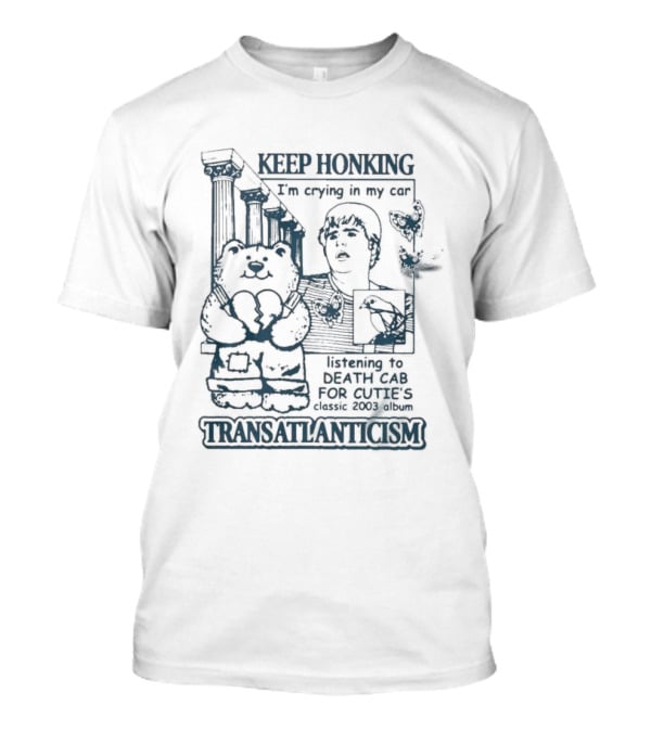 Keep Honking I'm Crying In My Car Listening To Death Cab Are You Transatlanticism T-Shirt