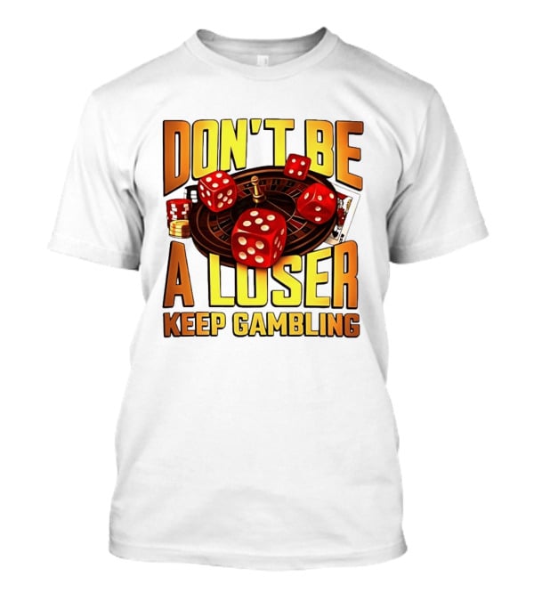 Don't Be A Loser Keep Gambling Casino Roulette Dice Cards T-Shirt