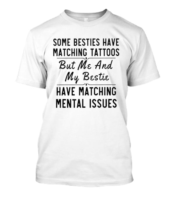 Some Besties Have Matching Tattoos But Me And My Bestie Have Matching Mental Issues T-Shirt